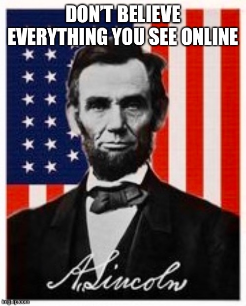 Abraham Lincoln says don’t believe everything you read online | DON’T BELIEVE EVERYTHING YOU SEE ONLINE | image tagged in funny,psa,inspirational quote | made w/ Imgflip meme maker