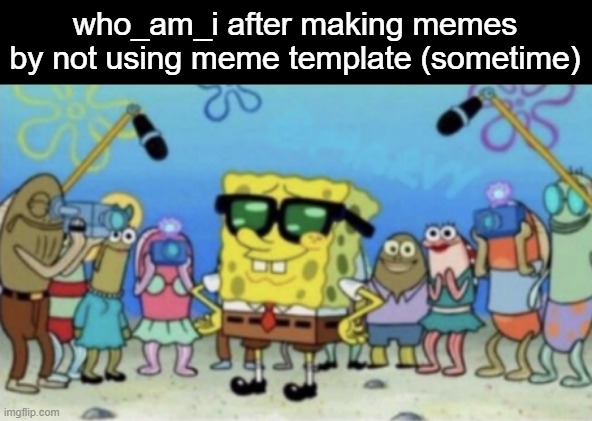 they said it could not be done | who_am_i after making memes by not using meme template (sometime) | image tagged in memes,spongebob squarepants,who_am_i | made w/ Imgflip meme maker