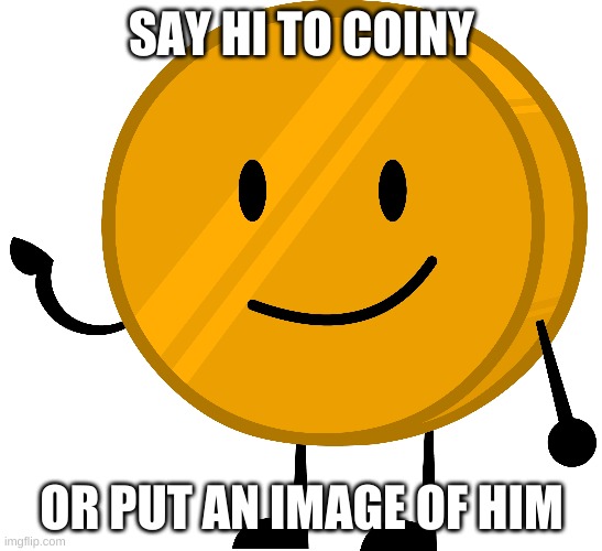 The twitter coiny meme be like: | SAY HI TO COINY; OR PUT AN IMAGE OF HIM | made w/ Imgflip meme maker