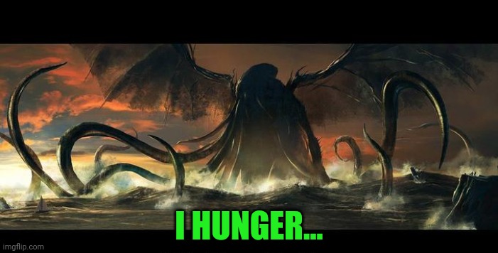 cuthulu | I HUNGER... | image tagged in cuthulu | made w/ Imgflip meme maker