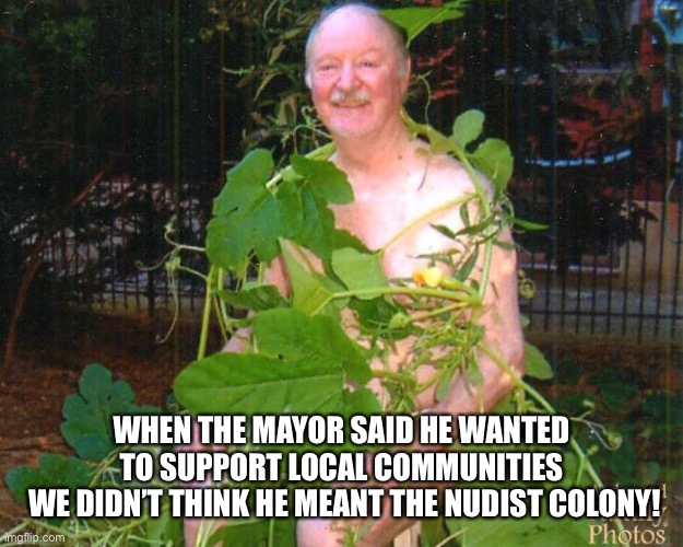 WHEN THE MAYOR SAID HE WANTED TO SUPPORT LOCAL COMMUNITIES
 WE DIDN’T THINK HE MEANT THE NUDIST COLONY! | made w/ Imgflip meme maker