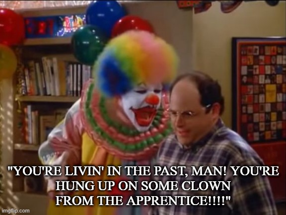 "YOU'RE LIVIN' IN THE PAST, MAN! YOU'RE HUNG UP ON SOME CLOWN FROM THE APPRENTICE!!!!" | made w/ Imgflip meme maker