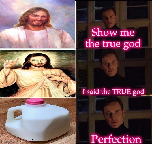 God is a jug of milk | Show me the true god; I said the TRUE god; Perfection | image tagged in show me the real _____,demisexual_sponge | made w/ Imgflip meme maker