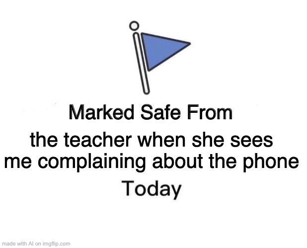 Marked Safe From | the teacher when she sees me complaining about the phone | image tagged in memes,marked safe from | made w/ Imgflip meme maker