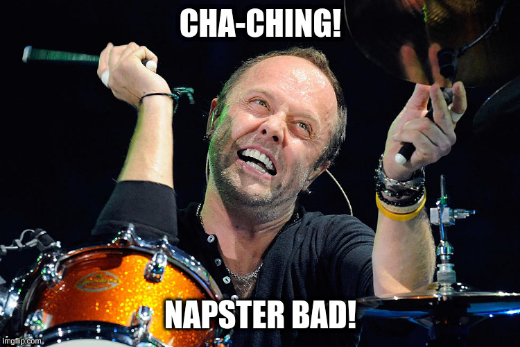 Metallica Lars | CHA-CHING! NAPSTER BAD! | image tagged in metallica lars | made w/ Imgflip meme maker