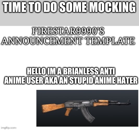 Mocking The Worst Users Ever #1 | TIME TO DO SOME MOCKING; HELLO IM A BRIANLESS ANTI ANIME USER AKA AN STUPID ANIME HATER | image tagged in firestar9990 announcement template | made w/ Imgflip meme maker