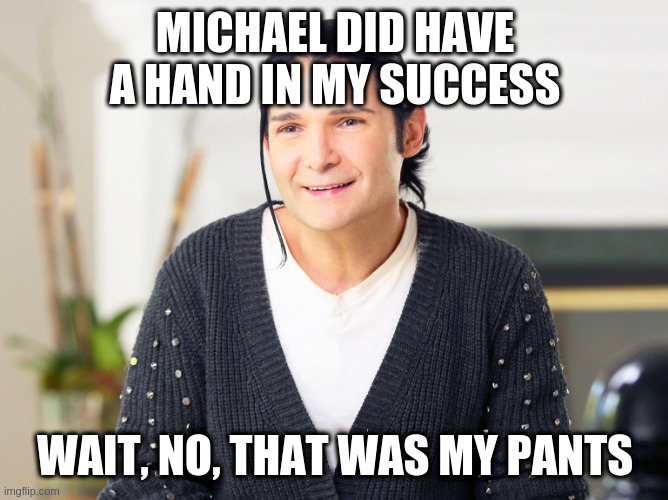  MICHAEL DID HAVE A HAND IN MY SUCCESS; WAIT, NO, THAT WAS MY PANTS | image tagged in corey feldman- me too | made w/ Imgflip meme maker