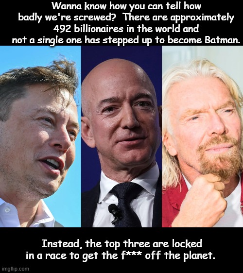 Space Race |  Wanna know how you can tell how badly we're screwed?  There are approximately 492 billionaires in the world and not a single one has stepped up to become Batman. Instead, the top three are locked in a race to get the f*** off the planet. | image tagged in memes,space,billionaire,screwed | made w/ Imgflip meme maker
