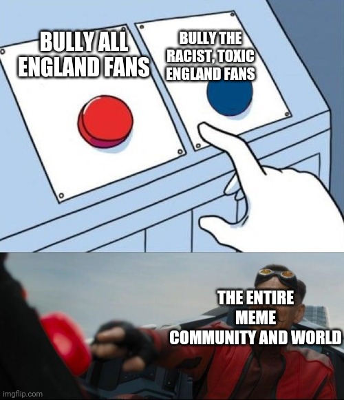 Sonic Button Decision | BULLY THE RACIST, TOXIC ENGLAND FANS; BULLY ALL ENGLAND FANS; THE ENTIRE MEME COMMUNITY AND WORLD | image tagged in sonic button decision | made w/ Imgflip meme maker