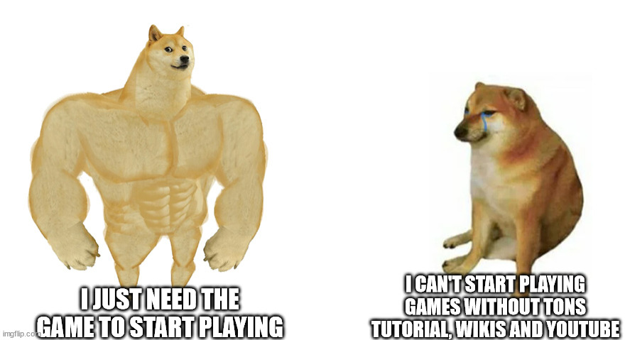 doge strong and doge weak | I CAN'T START PLAYING GAMES WITHOUT TONS TUTORIAL, WIKIS AND YOUTUBE; I JUST NEED THE GAME TO START PLAYING | image tagged in doge strong and doge weak | made w/ Imgflip meme maker