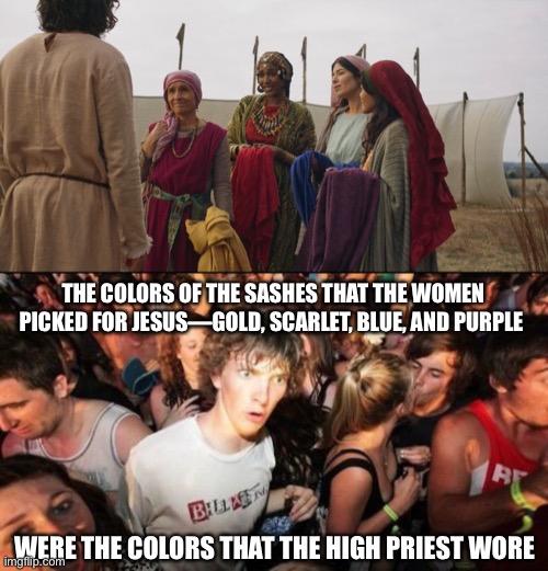 THE COLORS OF THE SASHES THAT THE WOMEN PICKED FOR JESUS—GOLD, SCARLET, BLUE, AND PURPLE; WERE THE COLORS THAT THE HIGH PRIEST WORE | image tagged in memes,sudden clarity clarence,the chosen | made w/ Imgflip meme maker