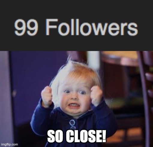 Almost at 100 followers! | SO CLOSE! | image tagged in excited kid,funny,memes,followers | made w/ Imgflip meme maker