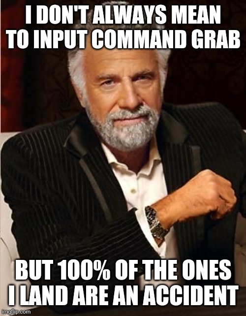 i don't always | I DON'T ALWAYS MEAN TO INPUT COMMAND GRAB; BUT 100% OF THE ONES I LAND ARE AN ACCIDENT | image tagged in i don't always | made w/ Imgflip meme maker