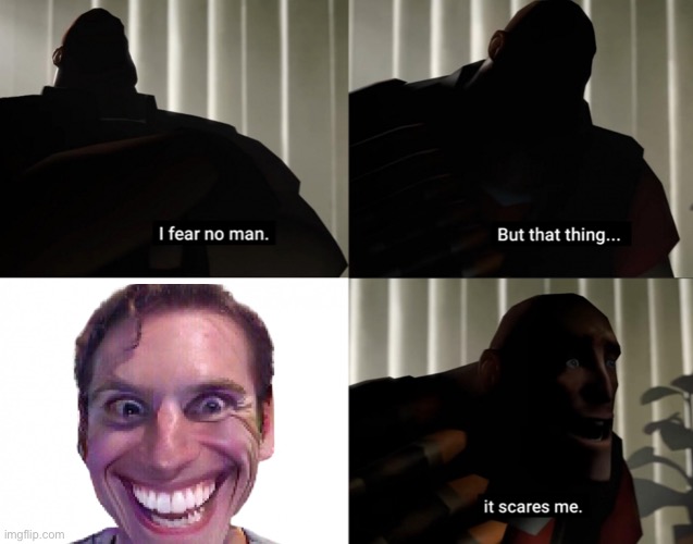 I fear no man. but that thing... It scares me. | image tagged in i fear no man but that thing it scares me | made w/ Imgflip meme maker