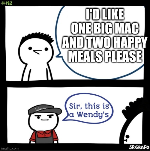 When you got to chik fil la and order a cheeseburger | I'D LIKE ONE BIG MAC AND TWO HAPPY MEALS PLEASE | image tagged in sir this is a wendys,big mac,wendy's | made w/ Imgflip meme maker