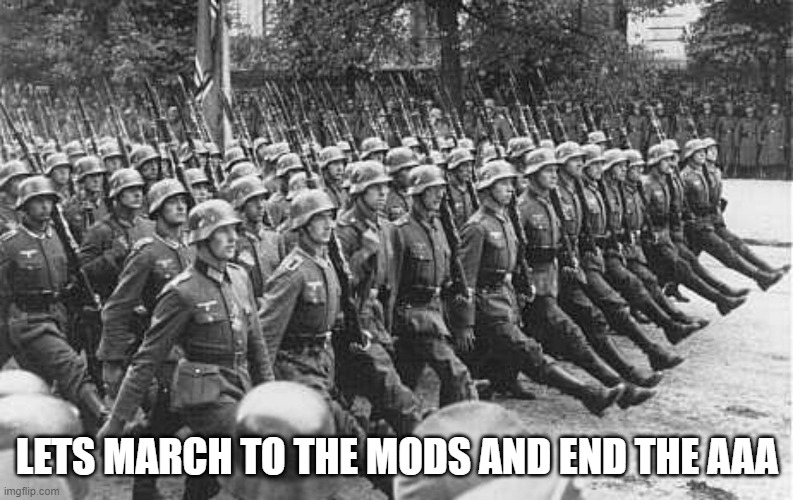 Everyone go to OP and Andrew and Kate etc | LETS MARCH TO THE MODS AND END THE AAA | image tagged in german soldiers marching | made w/ Imgflip meme maker