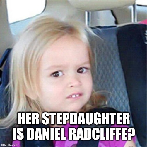 Confused Little Girl | HER STEPDAUGHTER IS DANIEL RADCLIFFE? | image tagged in confused little girl | made w/ Imgflip meme maker