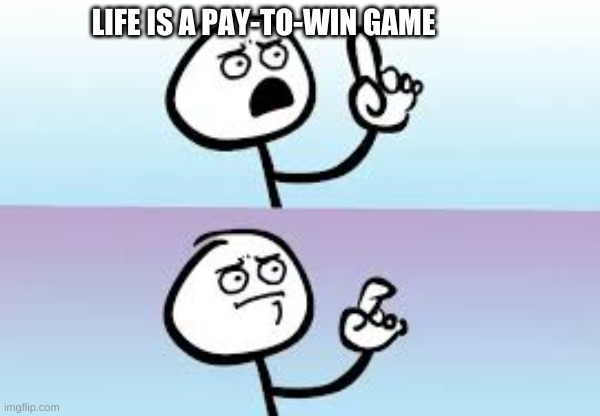 Holding up finger | LIFE IS A PAY-TO-WIN GAME | image tagged in holding up finger | made w/ Imgflip meme maker