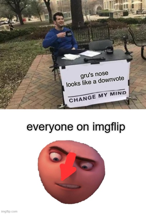 lol fr tho | gru's nose looks like a downvote; everyone on imgflip | image tagged in memes,change my mind | made w/ Imgflip meme maker