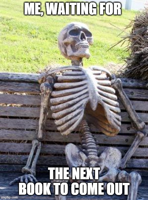 Waiting for the books |  ME, WAITING FOR; THE NEXT BOOK TO COME OUT | image tagged in memes,waiting skeleton | made w/ Imgflip meme maker