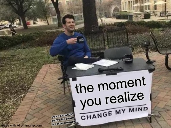 Change My Mind Meme | the moment you realize; your a democratic party in the shower is a street character | image tagged in memes,change my mind | made w/ Imgflip meme maker