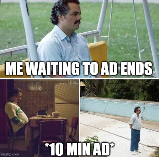Sad Pablo Escobar Meme | ME WAITING TO AD ENDS; *10 MIN AD* | image tagged in memes,sad pablo escobar | made w/ Imgflip meme maker