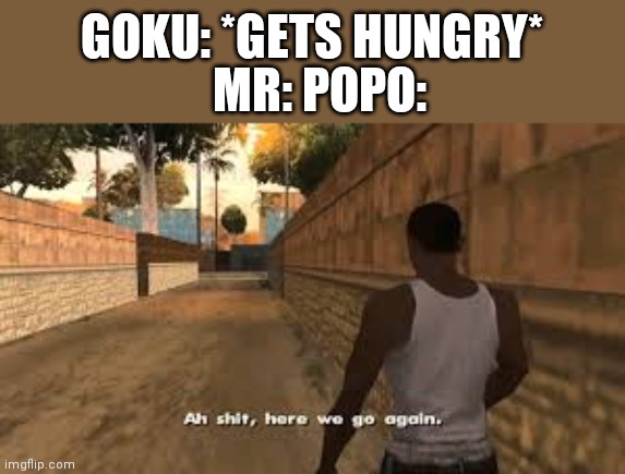 Reposted in the Anime stream | GOKU: *GETS HUNGRY*; MR: POPO: | image tagged in ah shit here we go again,animeme | made w/ Imgflip meme maker