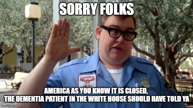 should have went to hawaii | SORRY FOLKS; AMERICA AS YOU KNOW IT IS CLOSED, 
THE DEMENTIA PATIENT IN THE WHITE HOUSE SHOULD HAVE TOLD YA | image tagged in sorry folks | made w/ Imgflip meme maker