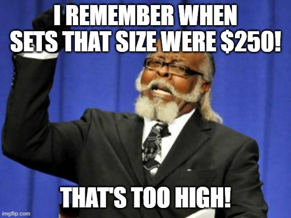 Too Damn High Meme | I REMEMBER WHEN SETS THAT SIZE WERE $250! THAT'S TOO HIGH! | image tagged in memes,too damn high | made w/ Imgflip meme maker