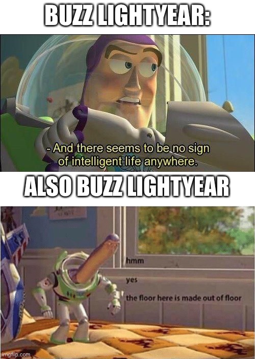 Just saying, he says there is no intelligent life but he says this. | BUZZ LIGHTYEAR:; ALSO BUZZ LIGHTYEAR | image tagged in no sign of intelligent life,hmm yes the floor here is made out of floor,buzz lightyear,buzz lightyear hmm,memes,toy story | made w/ Imgflip meme maker