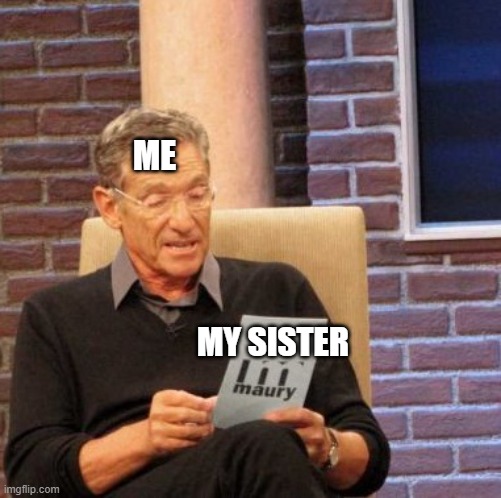 Maury Lie Detector | ME; MY SISTER | image tagged in memes,maury lie detector | made w/ Imgflip meme maker