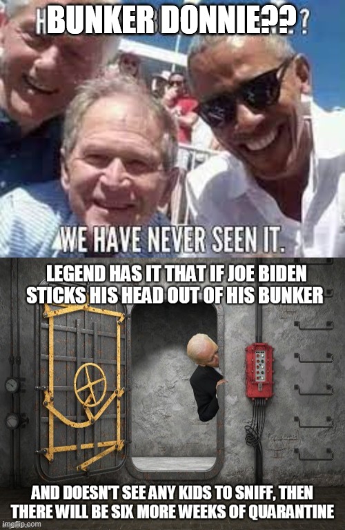 Bunker Donnie??? | BUNKER DONNIE?? | image tagged in creepy joe biden,barack obama,bill clinton,george bush | made w/ Imgflip meme maker