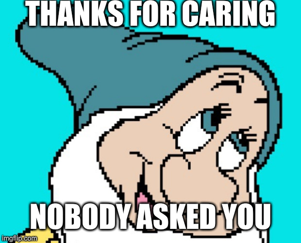 Oh go way | THANKS FOR CARING; NOBODY ASKED YOU | image tagged in oh go way | made w/ Imgflip meme maker