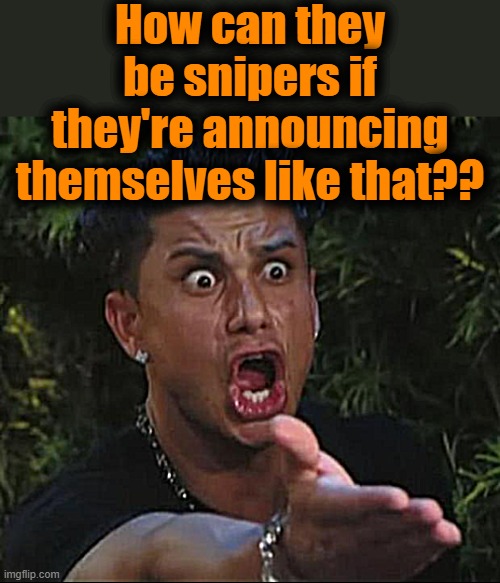 DJ Pauly D Meme | How can they be snipers if they're announcing themselves like that?? | image tagged in memes,dj pauly d | made w/ Imgflip meme maker