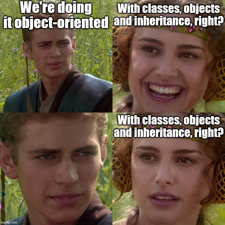 Anakin Padme 4 Panel | We're doing it object-oriented; With classes, objects and inheritance, right? With classes, objects and inheritance, right? | image tagged in anakin padme 4 panel | made w/ Imgflip meme maker