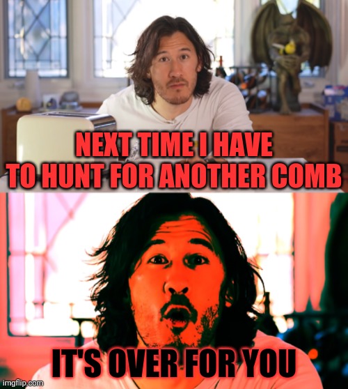 There will be vague memes all the time so get over it | NEXT TIME I HAVE TO HUNT FOR ANOTHER COMB IT'S OVER FOR YOU | image tagged in markiplier,memes | made w/ Imgflip meme maker