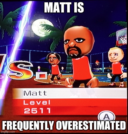 Matt is a lot easier if you know what you're doing. | MATT IS; FREQUENTLY OVERESTIMATED | image tagged in matt wii | made w/ Imgflip meme maker
