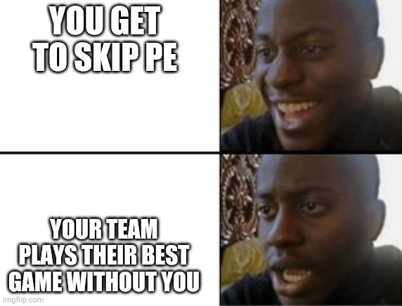 That's very cor unum via una of them | YOU GET TO SKIP PE; YOUR TEAM PLAYS THEIR BEST GAME WITHOUT YOU | image tagged in oh yeah oh no | made w/ Imgflip meme maker
