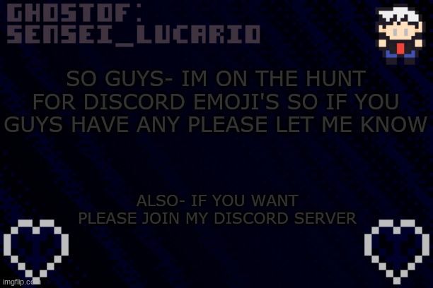 https://discord.gg/9suT39rr | SO GUYS- IM ON THE HUNT FOR DISCORD EMOJI'S SO IF YOU GUYS HAVE ANY PLEASE LET ME KNOW; ALSO- IF YOU WANT PLEASE JOIN MY DISCORD SERVER | image tagged in ghost sensei_lucario template | made w/ Imgflip meme maker