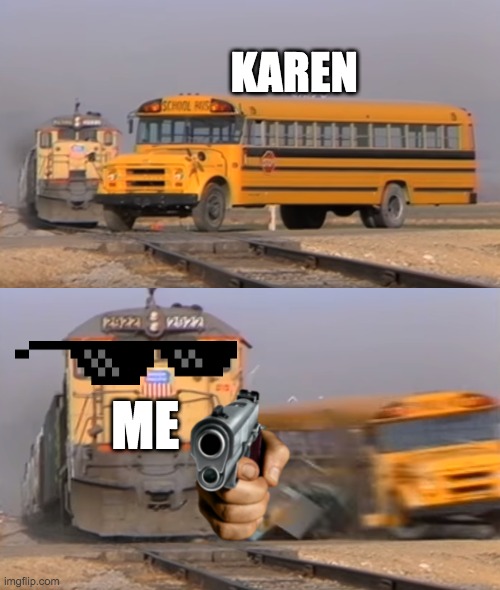 karen | KAREN; ME | image tagged in a train hitting a school bus | made w/ Imgflip meme maker