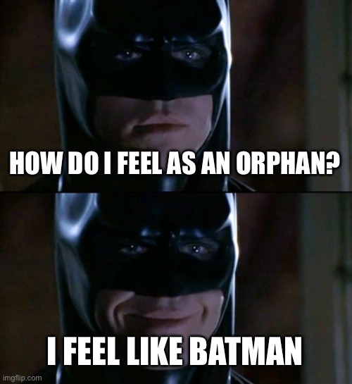 Batman Smiles Meme | HOW DO I FEEL AS AN ORPHAN? I FEEL LIKE BATMAN | image tagged in memes,batman smiles | made w/ Imgflip meme maker