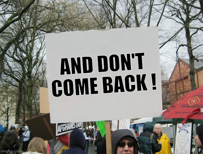 Blank protest sign | AND DON'T COME BACK ! | image tagged in blank protest sign | made w/ Imgflip meme maker