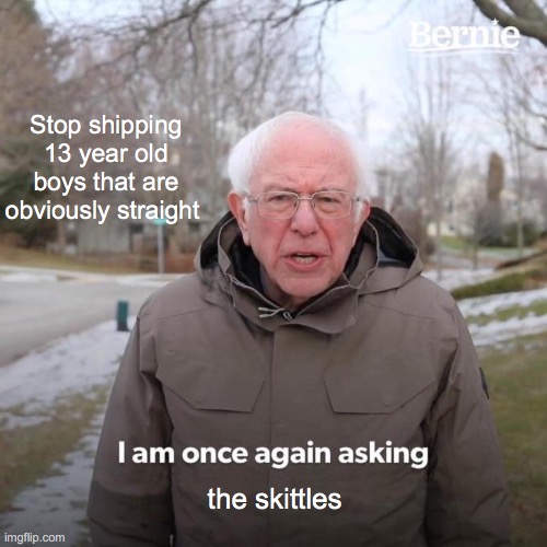 Bernie I Am Once Again Asking For Your Support Meme | Stop shipping 13 year old boys that are obviously straight; the skittles | image tagged in memes,bernie i am once again asking for your support | made w/ Imgflip meme maker