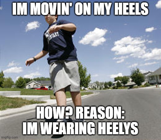 Heely | IM MOVIN' ON MY HEELS; HOW? REASON: IM WEARING HEELYS | image tagged in heely | made w/ Imgflip meme maker