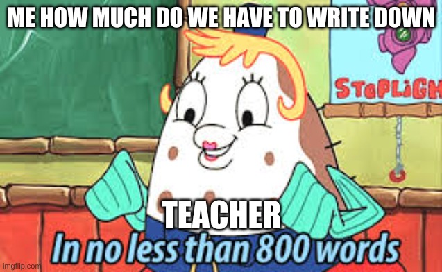 i hate this | ME HOW MUCH DO WE HAVE TO WRITE DOWN; TEACHER | made w/ Imgflip meme maker
