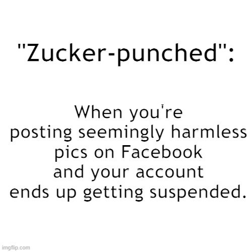 BOOOOM! Take that ... | "Zucker-punched":; When you're posting seemingly harmless pics on Facebook and your account ends up getting suspended. | image tagged in memes,blank transparent square,mark zuckerberg,facebook,post,free speech | made w/ Imgflip meme maker