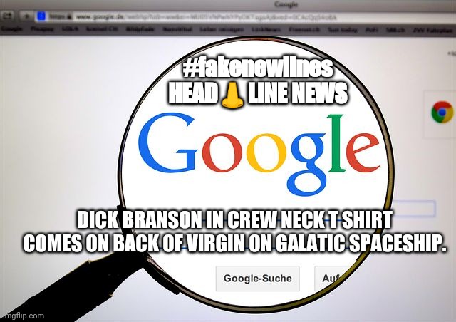 Dick Branson in crew neck t shirt comes on back of virgin on galatic spaceship. | #fakenewlines
HEAD👃LINE NEWS; DICK BRANSON IN CREW NECK T SHIRT COMES ON BACK OF VIRGIN ON GALATIC SPACESHIP. | image tagged in google search | made w/ Imgflip meme maker