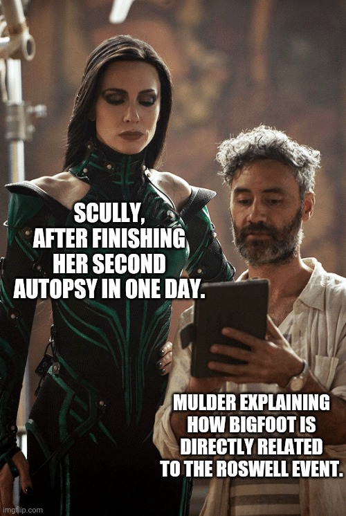 Mulder and Scully | SCULLY, AFTER FINISHING HER SECOND AUTOPSY IN ONE DAY. MULDER EXPLAINING HOW BIGFOOT IS DIRECTLY RELATED TO THE ROSWELL EVENT. | image tagged in taika waititi cate blanchett,fox mulder the x files,the x-files,x files | made w/ Imgflip meme maker
