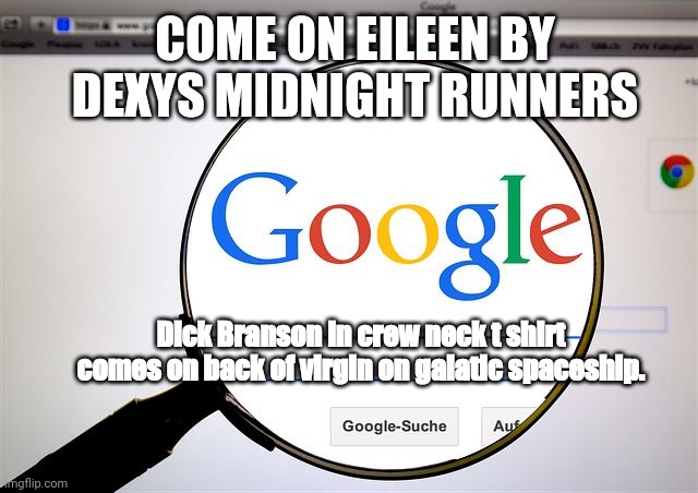 bransons virgin come on eileen | COME ON EILEEN BY DEXYS MIDNIGHT RUNNERS; Dick Branson in crew neck t shirt comes on back of virgin on galatic spaceship. | image tagged in google search,dexys midnight runners,bransons virgin,spaceship,galatic,come in eileen | made w/ Imgflip meme maker