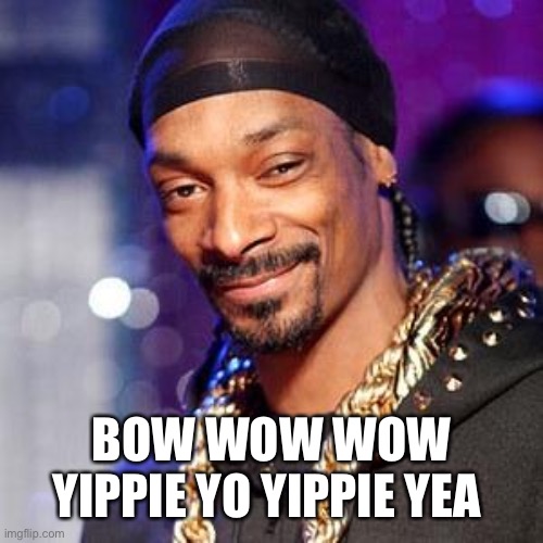 Snoop dogg | BOW WOW WOW YIPPIE YO YIPPIE YEA | image tagged in snoop dogg | made w/ Imgflip meme maker
